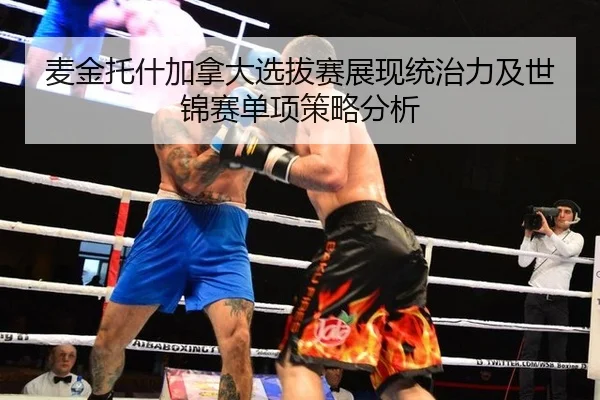 麦金托什加拿大选拔赛展现统治力及世锦赛单项策略分析